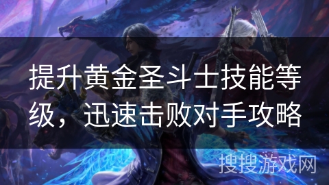 提升黄金圣斗士技能等级,迅速击败对手攻略 提升黄金圣斗士技能等级,迅速击败对手攻略