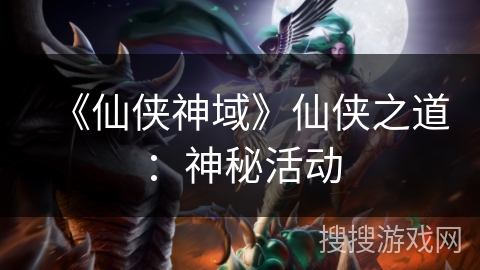 《仙侠神域》仙侠之道:神秘活动 《仙侠神域》仙侠之道:神秘活动