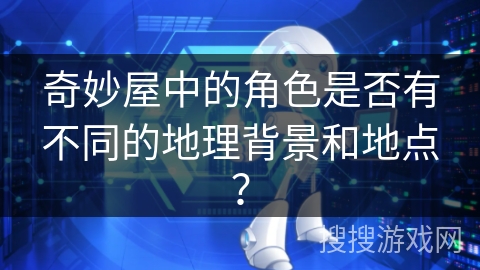 奇妙屋中的角色是否有不同的地理背景和地点？