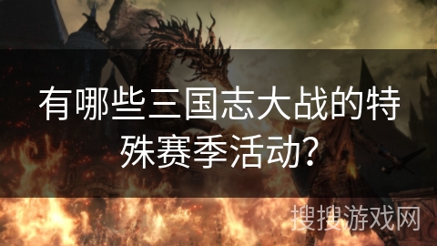 有哪些三国志大战的特殊赛季活动？