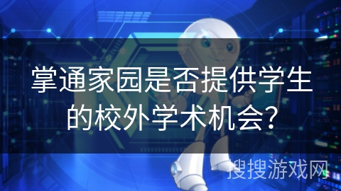 掌通家园是否提供学生的校外学术机会？