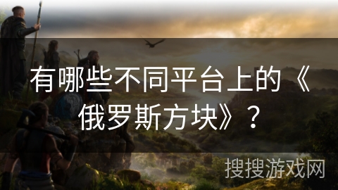 有哪些不同平台上的《俄罗斯方块》？