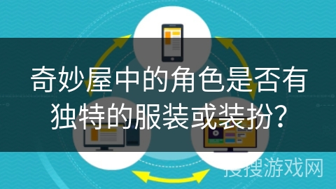 奇妙屋中的角色是否有独特的服装或装扮? 奇妙屋中的角色是否有独特的服装或装扮?