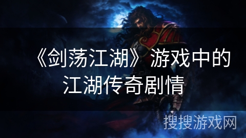 《剑荡江湖》游戏中的江湖传奇剧情 《剑荡江湖》游戏中的江湖传奇剧情