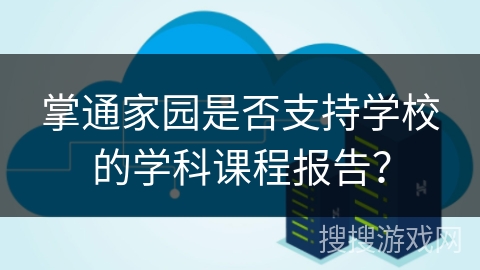 掌通家园是否支持学校的学科课程报告？