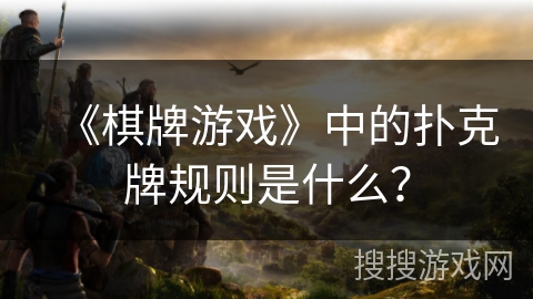 《棋牌游戏》中的扑克牌规则是什么？