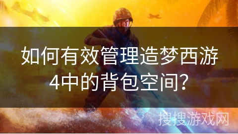 如何有效管理造梦西游4中的背包空间？