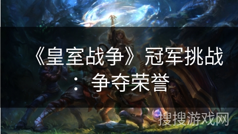 《皇室战争》冠军挑战：争夺荣誉