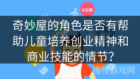 奇妙屋的角色是否有帮助儿童培养创业精神和商业技能的情节? 奇妙屋的角色是否有帮助儿童培养创业精神和商业技能的情节?
