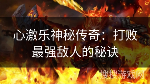 心激乐神秘传奇：打败最强敌人的秘诀