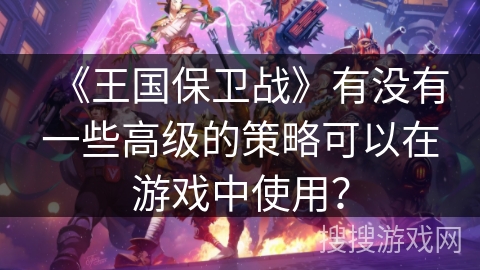 《王国保卫战》有没有一些高级的策略可以在游戏中使用？