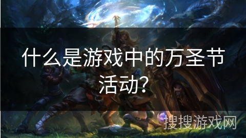 什么是游戏中的万圣节活动? 什么是游戏中的万圣节活动?