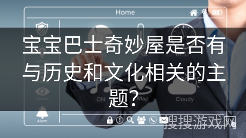 宝宝巴士奇妙屋是否有与历史和文化相关的主题? 宝宝巴士奇妙屋是否有与历史和文化相关的主题?