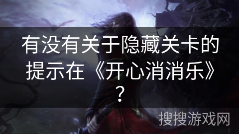 有没有关于隐藏关卡的提示在《开心消消乐》? 有没有关于隐藏关卡的提示在《开心消消乐》?