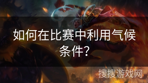 如何在比赛中利用气候条件? 如何在比赛中利用气候条件?