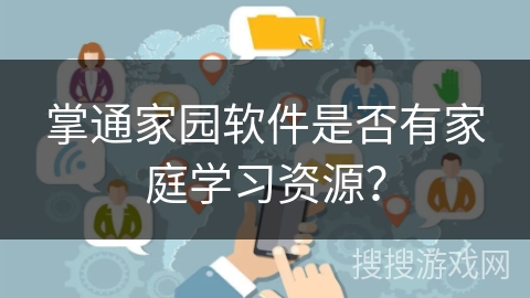 掌通家园软件是否有家庭学习资源? 掌通家园软件是否有家庭学习资源?