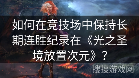 如何在竞技场中保持长期连胜纪录在《光之圣境放置次元》? 如何在竞技场中保持长期连胜纪录在《光之圣境放置次元》?