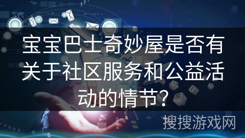 宝宝巴士奇妙屋是否有关于社区服务和公益活动的情节？