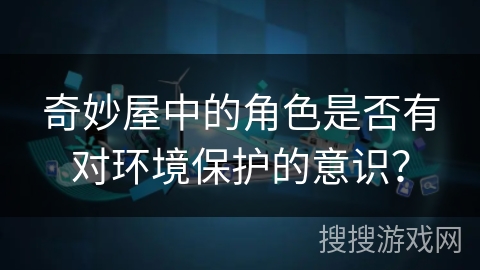 奇妙屋中的角色是否有对环境保护的意识？