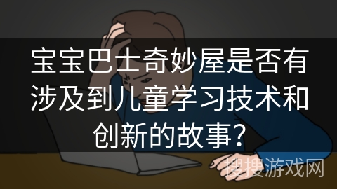 宝宝巴士奇妙屋是否有涉及到儿童学习技术和创新的故事？