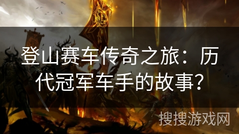 登山赛车传奇之旅：历代冠军车手的故事？