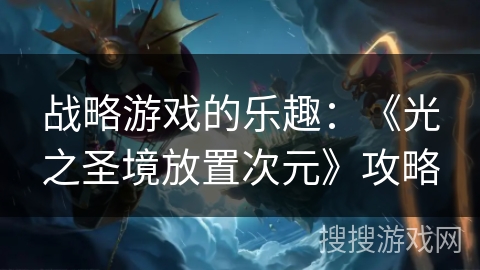 战略游戏的乐趣：《光之圣境放置次元》攻略
