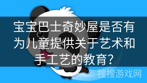 宝宝巴士奇妙屋是否有为儿童提供关于艺术和手工艺的教育？