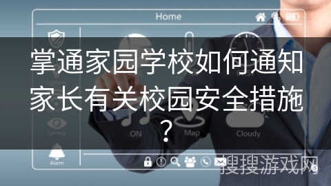 掌通家园学校如何通知家长有关校园安全措施? 掌通家园学校如何通知家长有关校园安全措施?