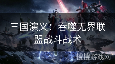 三国演义：吞噬无界联盟战斗战术