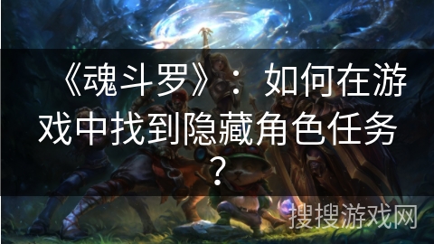 《魂斗罗》：如何在游戏中找到隐藏角色任务？