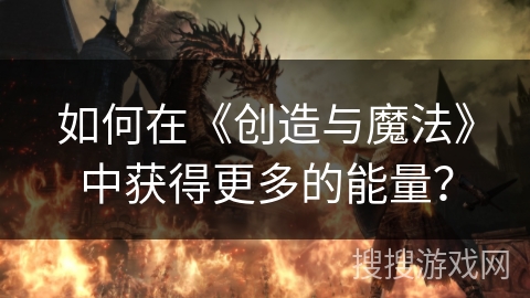 如何在《创造与魔法》中获得更多的能量？
