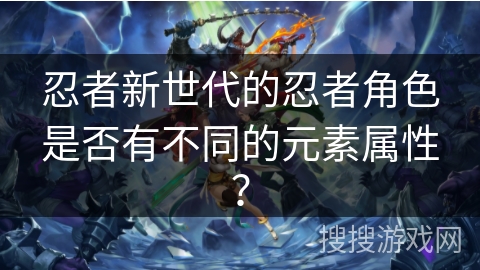 忍者新世代的忍者角色是否有不同的元素属性？
