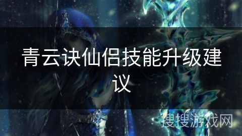 青云诀仙侣技能升级建议 青云诀仙侣技能升级建议