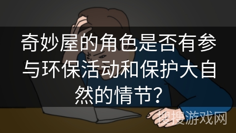奇妙屋的角色是否有参与环保活动和保护大自然的情节？