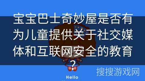 宝宝巴士奇妙屋是否有为儿童提供关于社交媒体和互联网安全的教育？