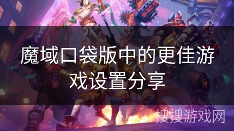 魔域口袋版中的更佳游戏设置分享