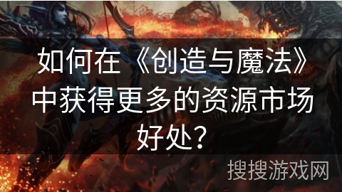 如何在《创造与魔法》中获得更多的资源市场好处？