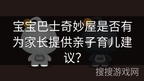 宝宝巴士奇妙屋是否有为家长提供亲子育儿建议？