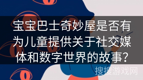 宝宝巴士奇妙屋是否有为儿童提供关于社交媒体和数字世界的故事？