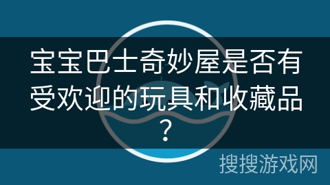宝宝巴士奇妙屋是否有受欢迎的玩具和收藏品？