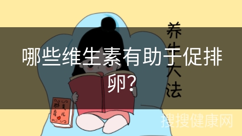 哪些维生素有助于促排卵？