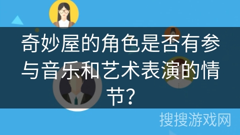 奇妙屋的角色是否有参与音乐和艺术表演的情节? 奇妙屋的角色是否有参与音乐和艺术表演的情节?