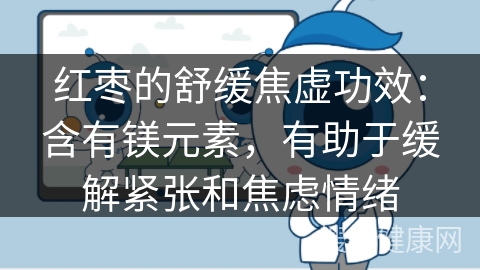 红枣的舒缓焦虚功效：含有镁元素，有助于缓解紧张和焦虑情绪