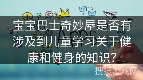 宝宝巴士奇妙屋是否有涉及到儿童学习关于健康和健身的知识？