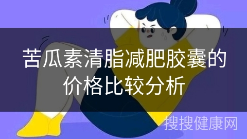 苦瓜素清脂减肥胶囊的价格比较分析