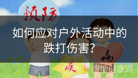 如何应对户外活动中的跌打伤害？