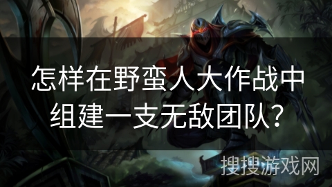 怎样在野蛮人大作战中组建一支无敌团队? 怎样在野蛮人大作战中组建一支无敌团队?
