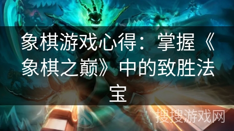 象棋游戏心得：掌握《象棋之巅》中的致胜法宝