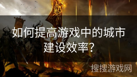 如何提高游戏中的城市建设效率？