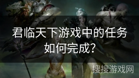 君临天下游戏中的任务如何完成？